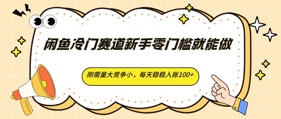 闲鱼冷门赛道新手零门槛就能做，刚需量大竞争小，每天稳稳入账100+-鼎铸网