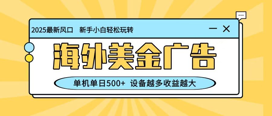 最新蓝海项目,海外美金广告,单机单日500+,可矩阵放大,设备越多收益越大-鼎铸网