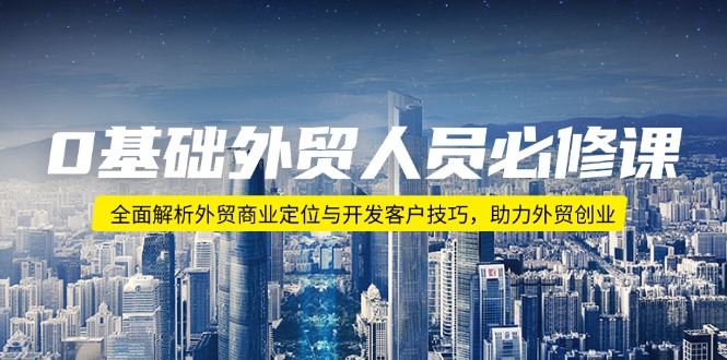 b70f6906033e01ea8eceb3fd4b2f9a57.jpeg 0基础外贸人员必修课:全面解析外贸商业定位与开发客户技巧,助力外贸创业
