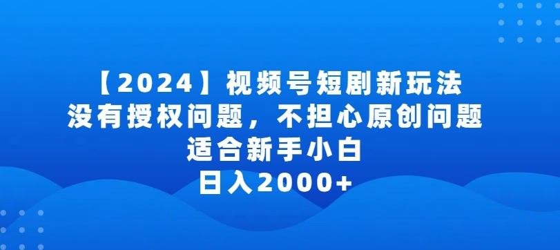 b72449fd7f81beac305c9939b10e486c.jpeg 2024视频号短剧玩法,没有授权问题,不担心原创问题,适合新手小白,日入2000+【揭秘】