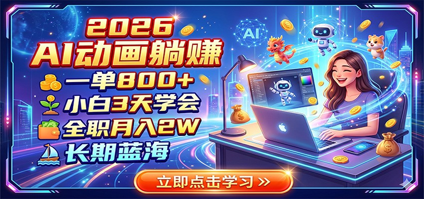2026 AI动画躺赚：一单800+，小白3天学会，全职月入2W，长期蓝海-鼎铸网