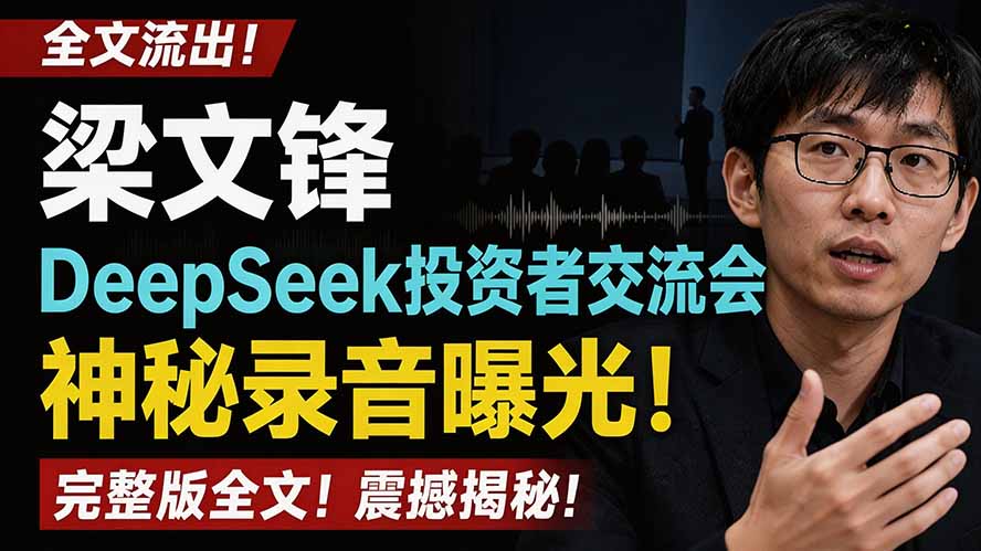 全文流出梁文锋DeepSeek投资者交流会神秘录音曝光,感兴趣的抓紧看-鼎铸网
