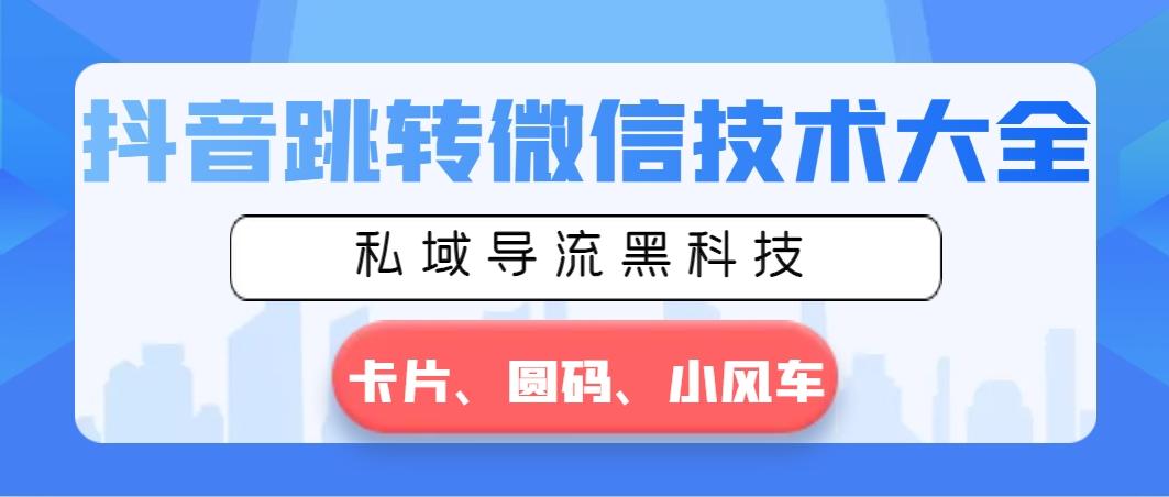 抖音跳转微信技术大全，私域导流黑科技—卡片圆码小风车-鼎铸网