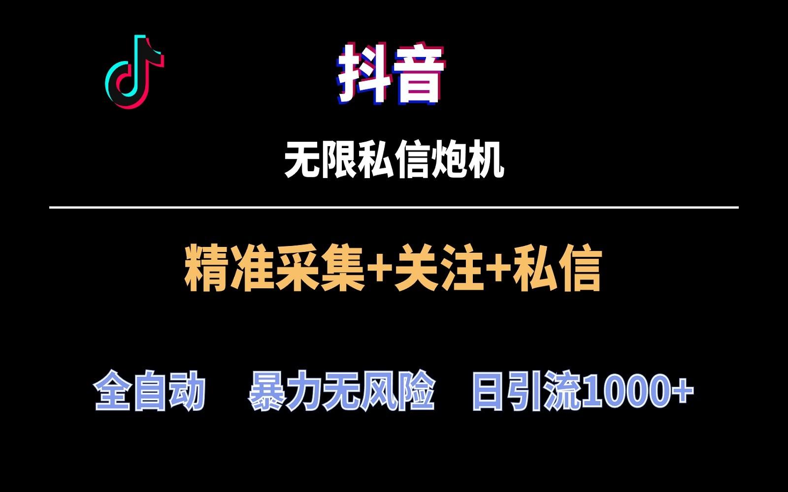 抖音无限私信炮机！全自动无风险引流，每天引流上千人！-鼎铸网