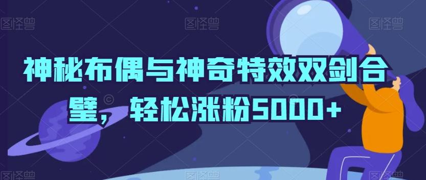 b76803969e4223d6cd1ab1c758dc3eac.jpeg 神秘布偶与神奇特效双剑合璧,轻松涨粉5000+【揭秘】