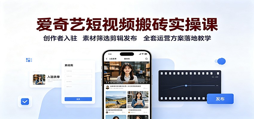 爱奇艺短视频搬砖实操课：创作者入驻，素材筛选剪辑发布，全套运营方案落地教学-鼎铸网