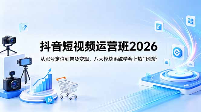抖音短视频运营班2026:从账号定位到带货变现,八大模块系统学会上热门涨粉-鼎铸网