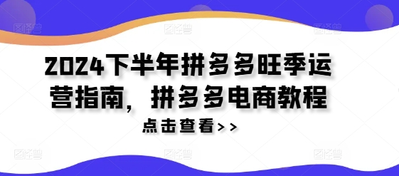 2024下半年拼多多旺季运营指南，拼多多电商教程-鼎铸网