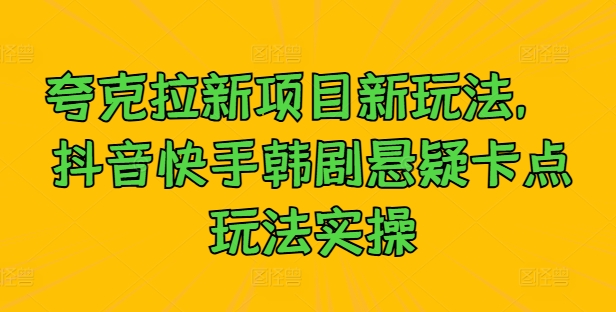 b7b901958f24d74dbb8dd973bf221b32.jpeg 夸克拉新项目新玩法, 抖音快手韩剧悬疑卡点玩法实操