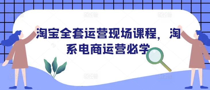 b7f126447ce8e0248d01e60f42ac6148.jpeg 淘宝全套运营现场课程,淘系电商运营必学