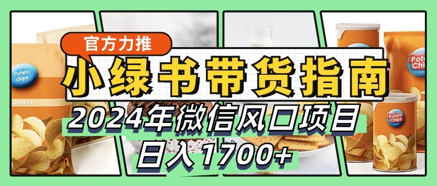 小绿书带货完全教学指南，2024年微信风口项目，日入1700+-鼎铸网