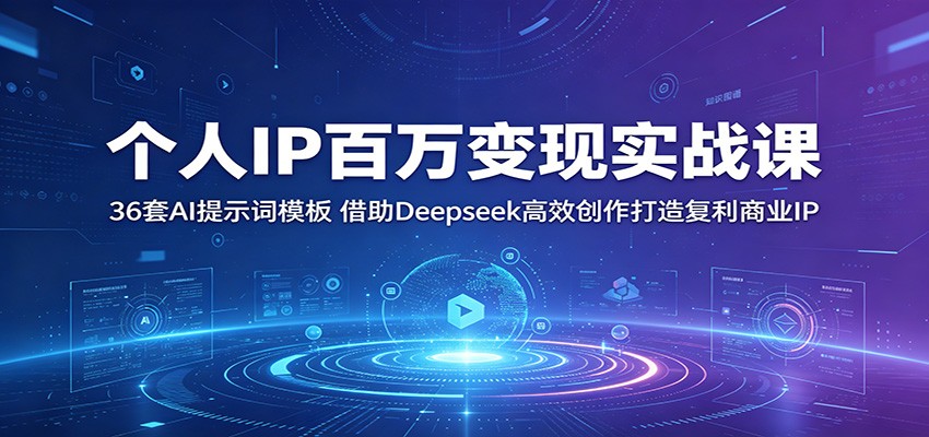 个人IP百万变现实战课:36套AI提示词模板,借助Deepseek高效创作打造复利商业IP-鼎铸网