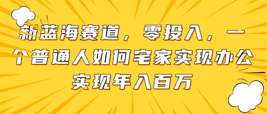 b82de8471c7271cab979881cd6a148c0.jpeg 新蓝海赛道,零投入,一个普通人如何宅家办公实现年入百万