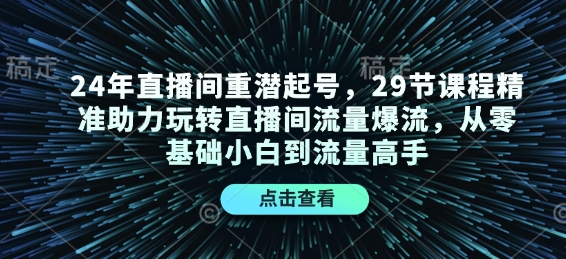 b83b0798d755a994b7a08efb710535fa.jpeg 24年直播间重潜起号,29节课程精准助力玩转直播间流量爆流,从零基础小白到流量高手
