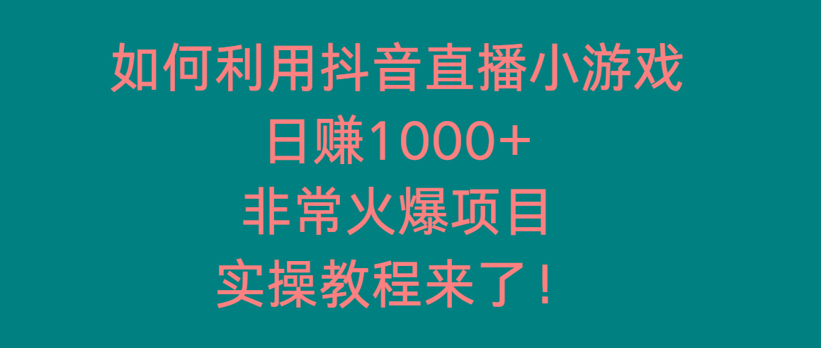 如何利用抖音直播小游戏日赚1000+，非常火爆项目，实操教程来了！-鼎铸网