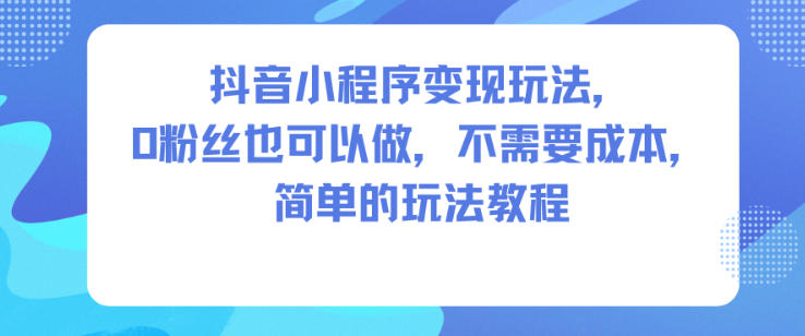 b8988dd61fcf6b70f102b6fcfb64de53.jpeg 抖音小程序变现玩法,0粉丝也可以做,不需要成本,简单的玩法教程