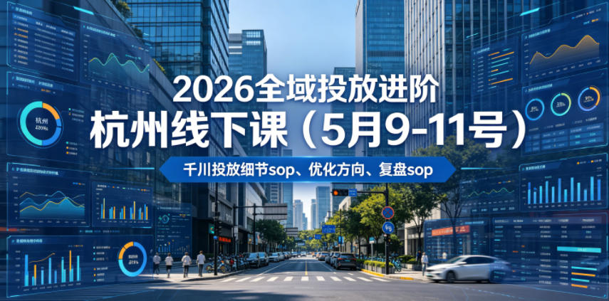 2026全域投放进阶杭州线下课(5月9-11号)，包括千川投放细节sop、优化方向、复盘sop(20小时录音+字幕)-鼎铸网