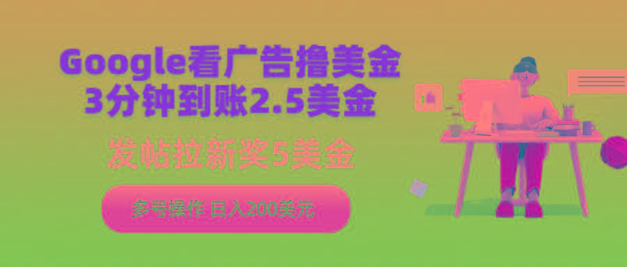 (9678期)Google看广告撸美金,3分钟到账2.5美金,发帖拉新5美金,多号操作,日入...-鼎铸网