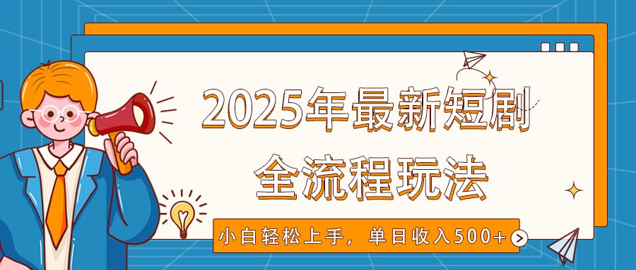 2025年最新短剧玩法，全流程实操，小白轻松上手，视频号抖音同步分发，单日收入500+-鼎铸网