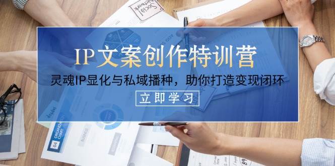 IP文案创作特训营，灵魂IP显化与私域播种，助你打造变现闭环(14节课)-鼎铸网
