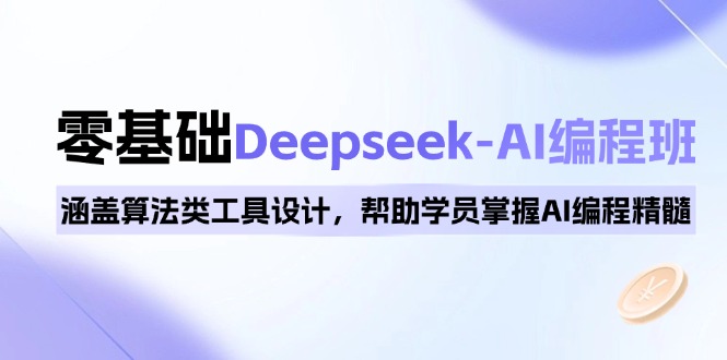 0基础Deepseek-AI编程班，涵盖算法类工具设计，帮助学员掌握AI编程精髓-鼎铸网