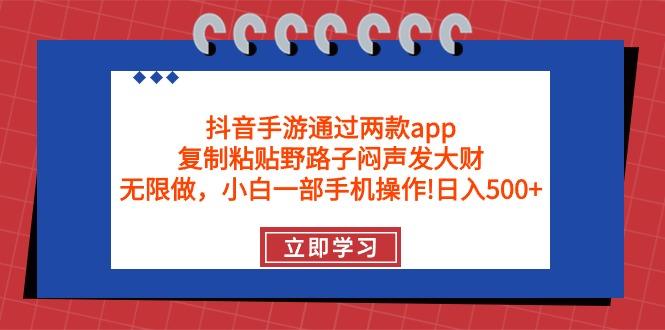 (9912期)抖音手游通过两款app，复制粘贴野路子闷声发大财，无限做 一部手机日入500+-鼎铸网