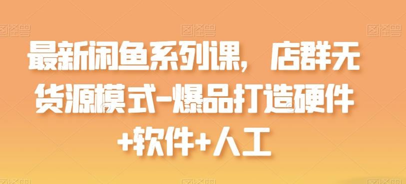 b8da1e412723fd5931d5414973c560bc.jpeg 最新闲鱼系列课,店群无货源模式-爆品打造硬件+软件+人工