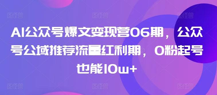 b8f19b46f2cdc111ed2d0d43411afbb5.jpeg AI公众号爆文变现营06期,公众号公域推荐流量红利期,0粉起号也能10w+