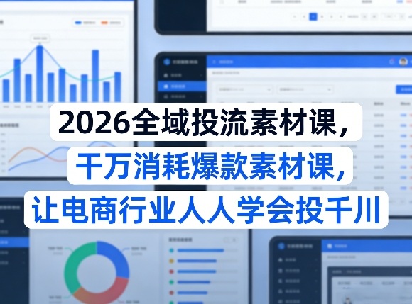 b900539739c2dc86f41684b9a1f1f159.jpeg 2026全域投流素材课,干万消耗爆款素材课,让电商行业人人学会投千川