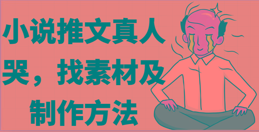 小说推文真人出镜哭，找素材及制作方法-鼎铸网