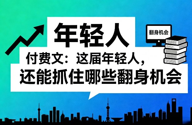 b91a36aa1e7ba62afd66df1b7f570fd1.jpeg 付费文:这届年轻人,还能抓住哪些翻身机会(一)(二)
