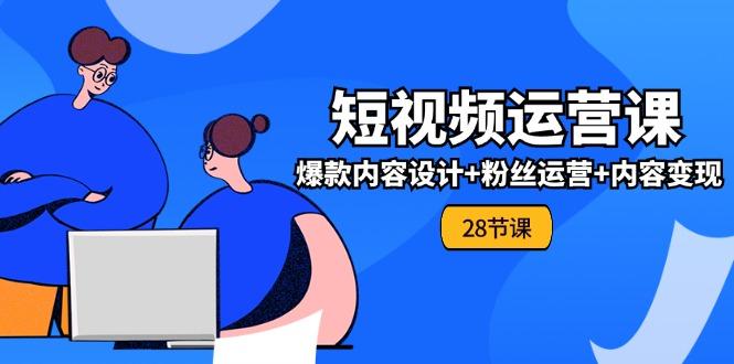 b9328caddc279cc3e585cf65f4071326.jpeg 0基础学习短视频运营-全套实战课,爆款内容设计+粉丝运营+内容变现(28节
