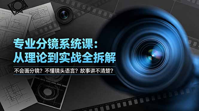 不会画分镜？不懂镜头语言？故事讲不清楚？专业分镜系统课，从理论到实战全拆解！-鼎铸网