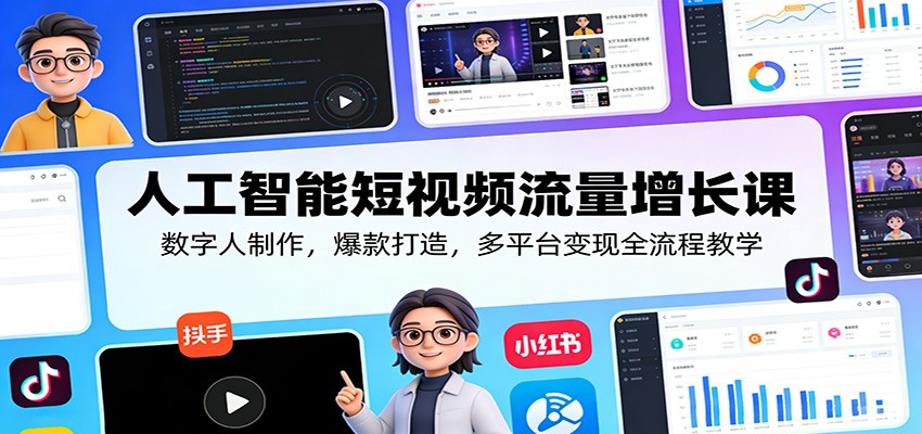 人工智能短视频流量增长课:数字人制作,爆款打造,多平台变现全流程教学-鼎铸网