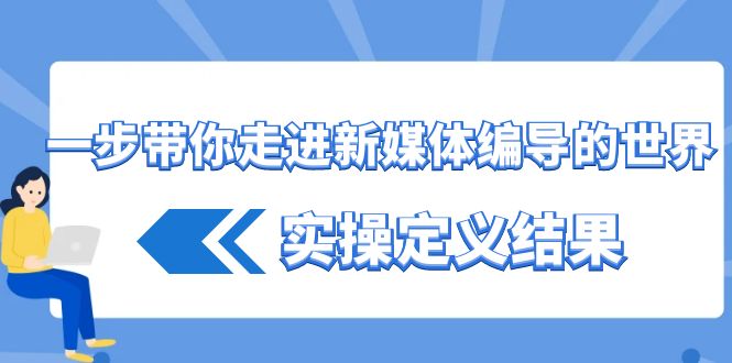 一步带你走进新媒体编导的世界，实操定义结果(17节课)-鼎铸网
