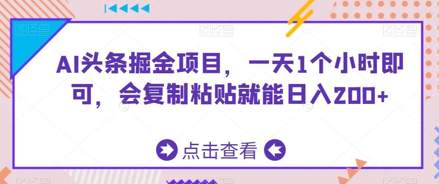 b958f06900e79d40bcdb91efb8db3ec5.jpeg AI头条掘金项目,一天1个小时即可,会复制粘贴就能日入200+