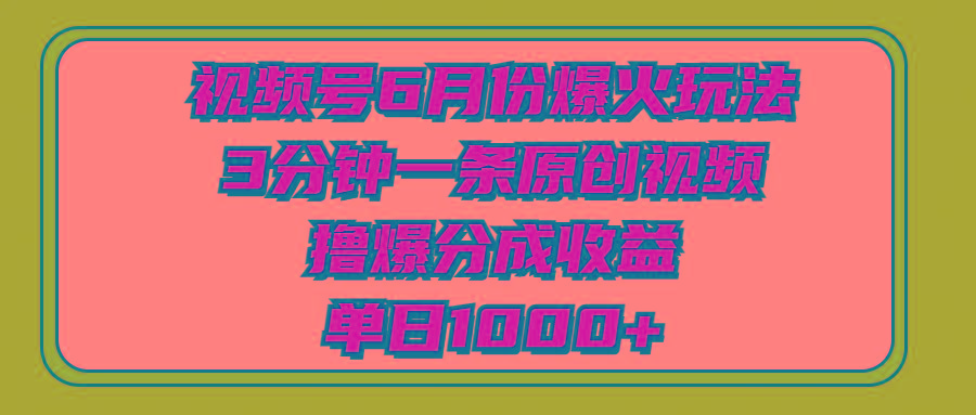视频号6月份爆火玩法，3分钟一条原创视频，撸爆分成收益，单日1000+-鼎铸网