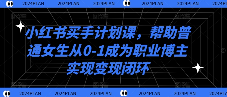 b9698303a20d10f5866e96b756a90f58.jpeg 小红书买手计划课,帮助普通女生从0-1成为职业博主实现变现闭环