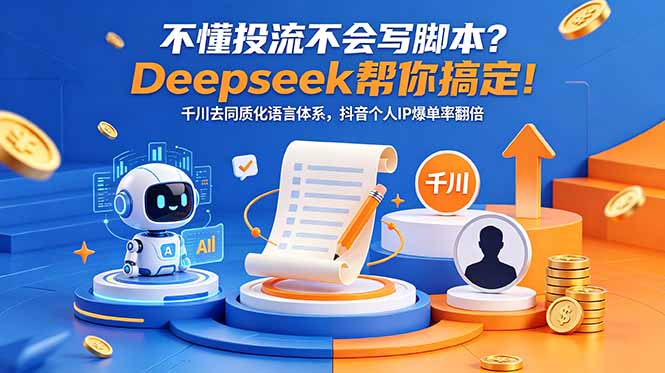 不懂投流不会写脚本?Deepseek帮你搞定!千川去同质化语言体系,抖音个人IP爆单率翻倍-鼎铸网