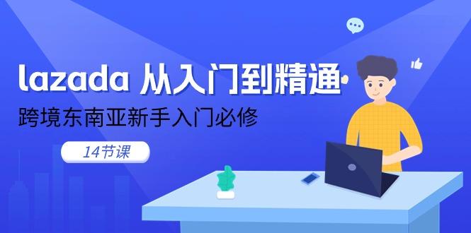 b9a6a53d8a210f09dba0682e5cdd67b0.jpeg lazada 从入门到精通,跨境东南亚新手入门必修(14节课