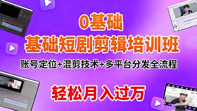 0基础短剧剪辑培训班:账号定位+混剪技术+多平台分发全流程,轻松月入过万-鼎铸网