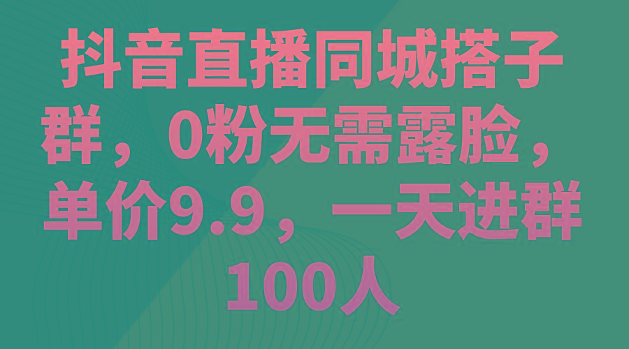 b9ad99c322b2fb38c3edc8ac49d48270.jpeg 抖音直播同城搭子群,0粉无需露脸,单价9.9,一天进群100人