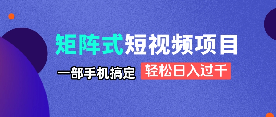 矩阵式短视频项目揭秘，一部手机搞定，轻松日入过千-鼎铸网