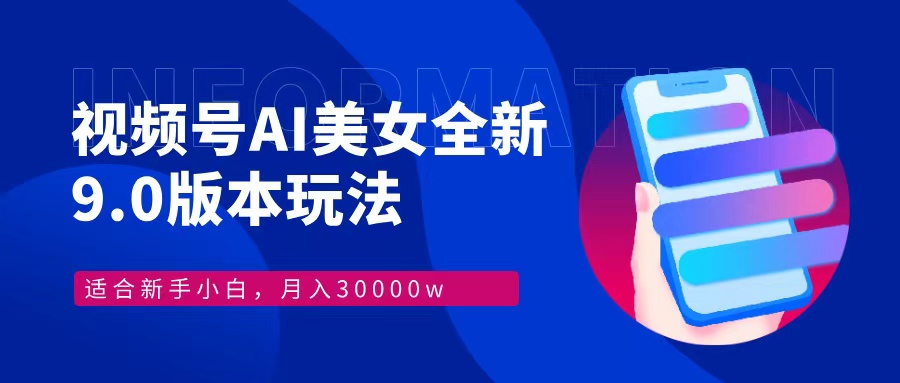 视频号AI美女，最新9.0玩法新手小白轻松上手，月入30000＋-鼎铸网