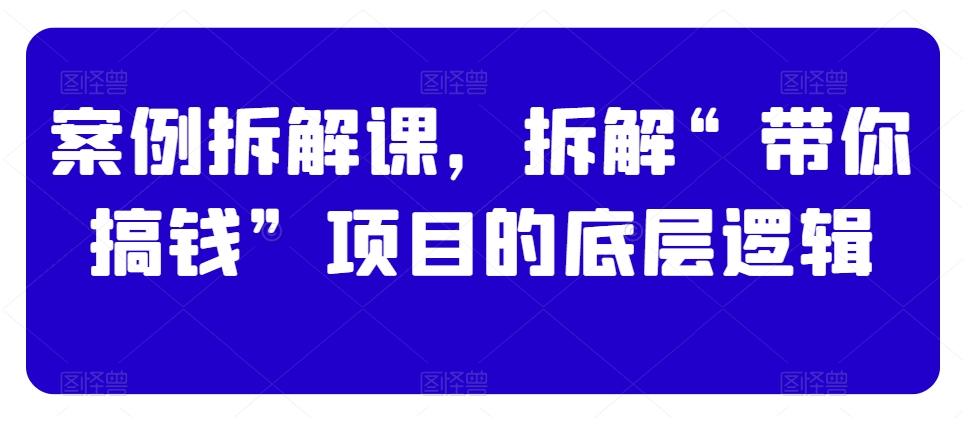 ba0796866cb16abc69f8ca8b4d6e0334.jpeg 案例拆解课,拆解“带你搞钱”项目的底层逻辑