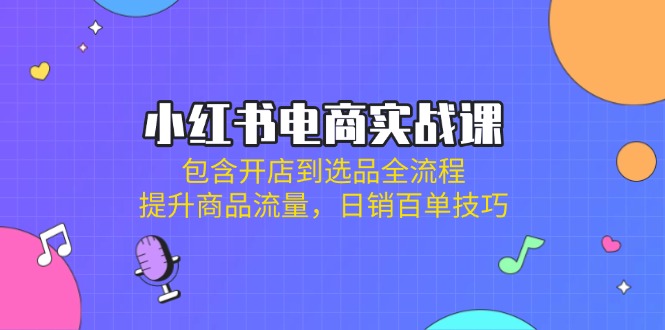 ba6f8f0ffb4b15f14153f593cafe9d82.jpeg 小红书电商实战课:包含开店到选品全流程,提升商品流量,日销百单技巧