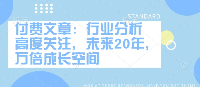 ba74d34872ec5dfb40c022fc22a98bf4.jpeg 付费文章:行业分析 高度关注,未来20年,万倍成长空间