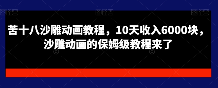 ba7afd8b106d5b41ded5df6aeecee199.jpeg 苦十八沙雕动画教程,10天收入6000块,沙雕动画的保姆级教程来了
