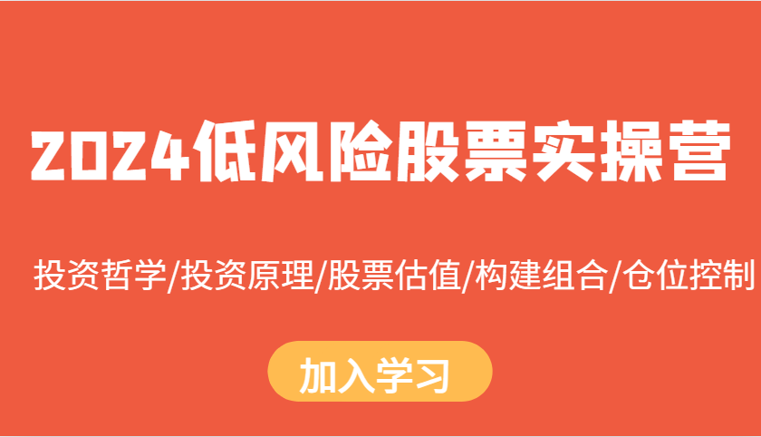 2024低风险股票实操营:投资哲学/投资原理/股票估值/构建组合/仓位控制-鼎铸网