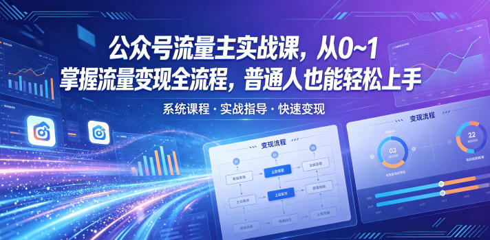 公众号流量主实战课,从0~1掌握流量变现全流程,普通人也能轻松上手-鼎铸网